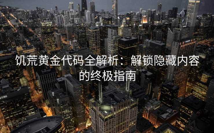 饥荒黄金代码全解析：解锁隐藏内容的终极指南