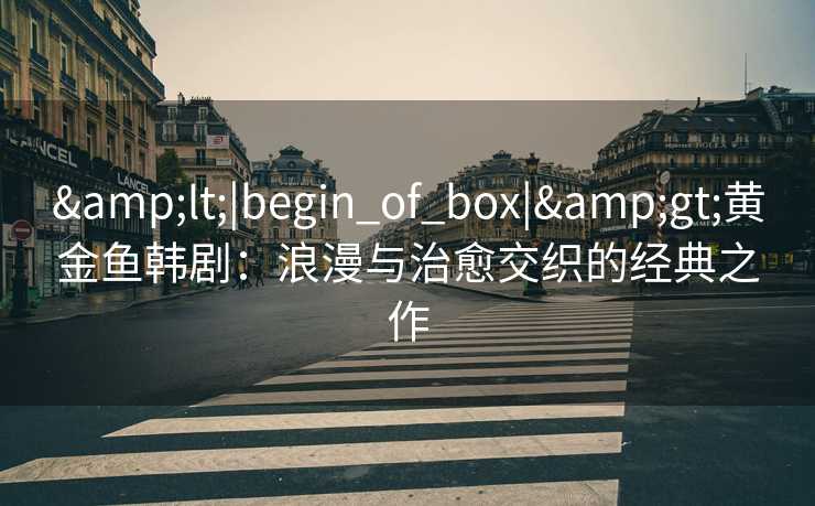 <|begin_of_box|>黄金鱼韩剧：浪漫与治愈交织的经典之作