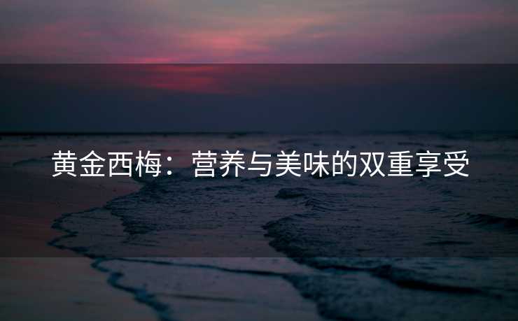 黄金西梅：营养与美味的双重享受