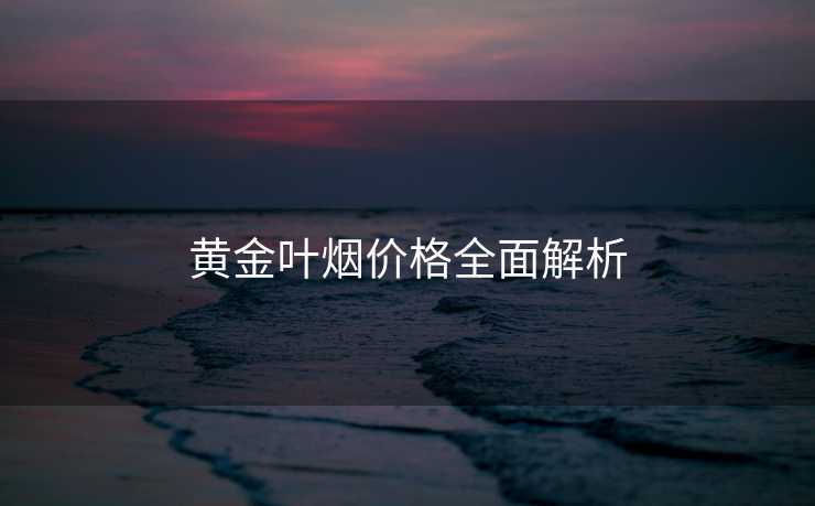 黄金叶烟价格全面解析