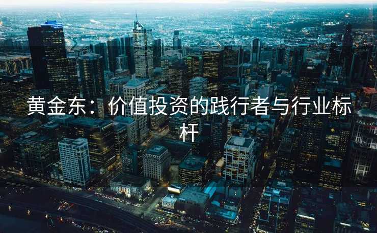 黄金东：价值投资的践行者与行业标杆