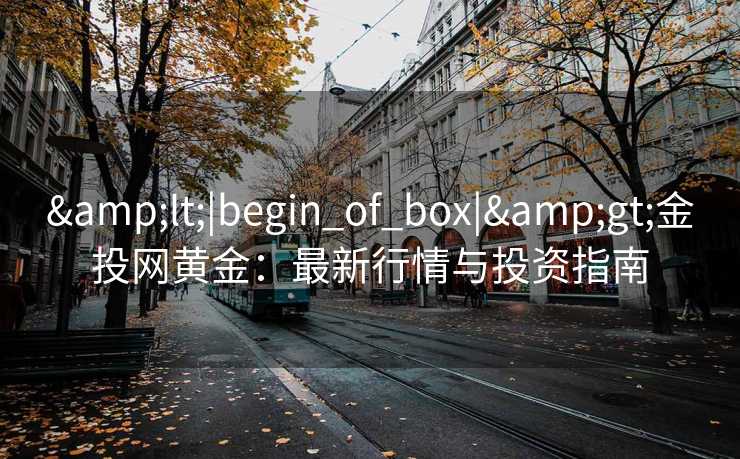 &lt;|begin_of_box|&gt;金投网黄金：最新行情与投资指南