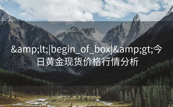 &lt;|begin_of_box|&gt;今日黄金现货价格行情分析