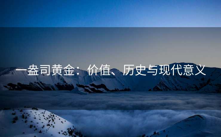 一盎司黄金：价值、历史与现代意义