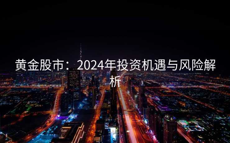 黄金股市：2024年投资机遇与风险解析